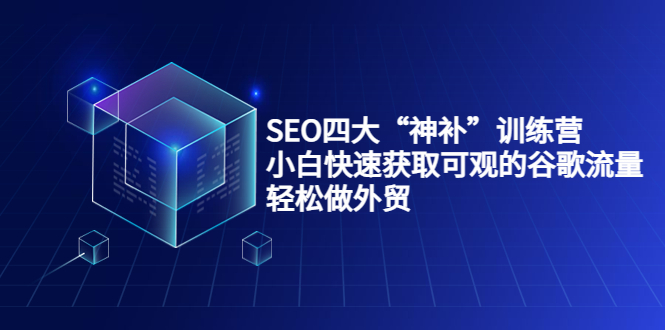 SEO四大“神补”训练营，小白快速获取可观的谷歌流量，轻松做外贸-火山资源库