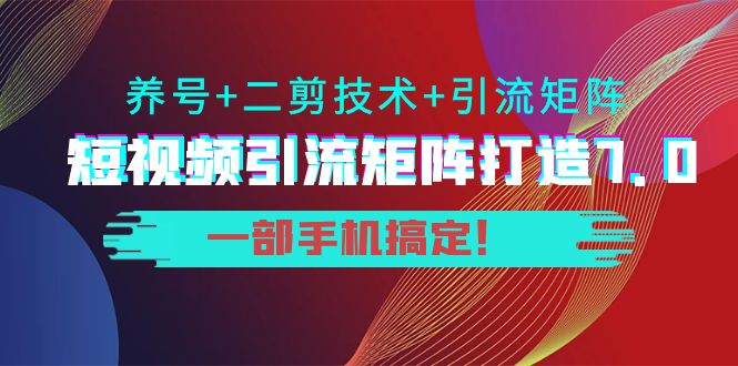 短视频引流矩阵打造7.0，养号+二剪技术+引流矩阵 一部手机搞定！-火山资源库