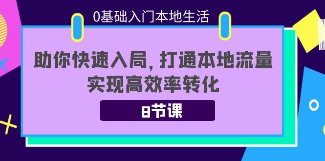 0基础入门本地生活：助你快速入局，8节课带你打通本地流量，实现高效率转化-火山资源库