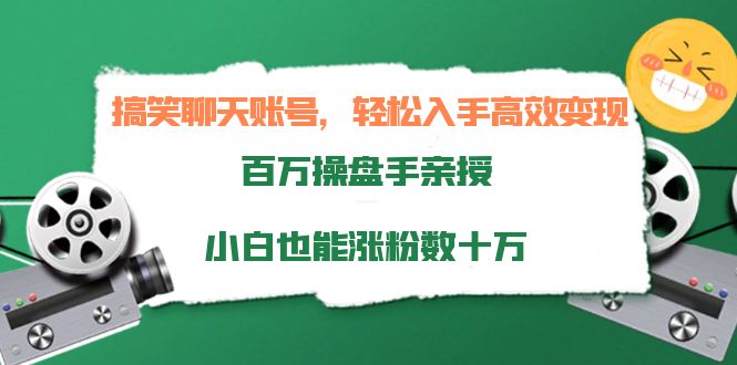 搞笑聊天账号，轻松入手高效变现，百万操盘手亲授，小白也能涨粉数十万-火山资源库