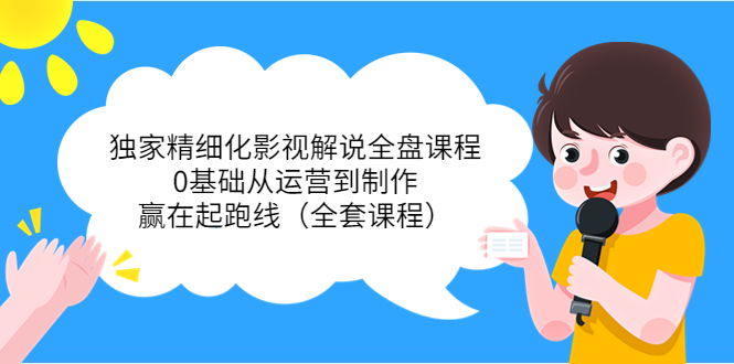独家精细化影视解说全盘课程，0基础从运营到制作，赢在起跑线（全套课程）-火山资源库