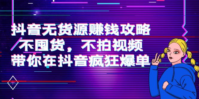 抖音无货源赚钱攻略，不囤货，不拍视频，带你在抖音疯狂爆单-火山资源库