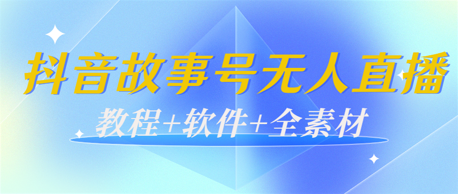 外边698的抖音故事号无人直播：6千人在线一天变现200（教程+软件+全素材）-火山资源库