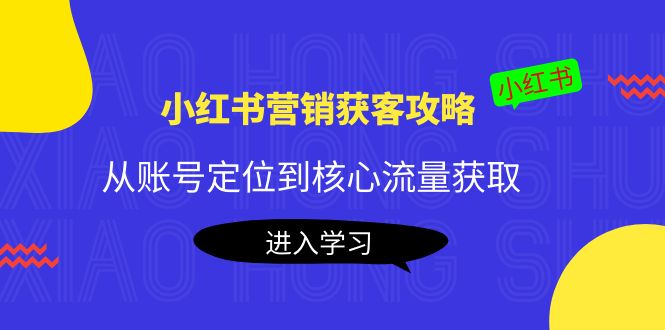 小红书营销获客攻略：从账号定位到核心流量获取，爆款笔记打造-火山资源库