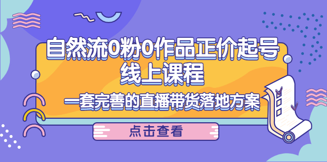 电商自然流0粉0作品正价起号线上课程：一套完善的直播带货落地方案-火山资源库