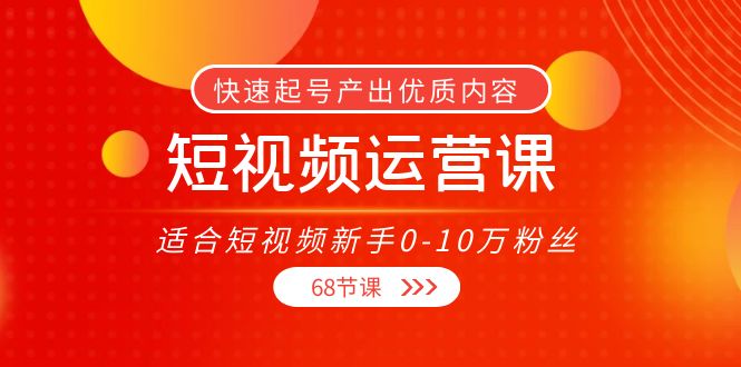 短视频运营课，适合短视频新手0-10万粉丝，快速起号产出优质内容（无水印）-火山资源库