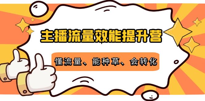主播流量效能提升营：懂流量、能种草、会转化，清晰明确方法规则-火山资源库