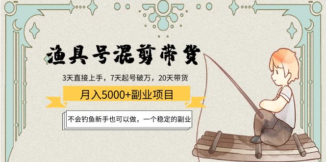渔具号混剪带货月入5000+项目：不会钓鱼新手也可以做，一个稳定的副业-火山资源库