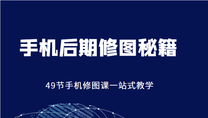 手机后期修图秘籍-49节手机修图课，一站式教学（价值399元）-火山资源库