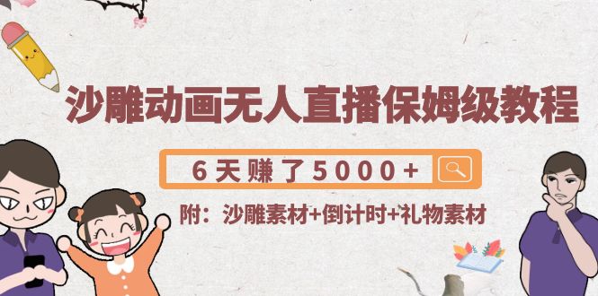 沙雕动画无人直播保姆级教程：6天赚了5000+(附沙雕素材+倒计时+礼物素材)-火山资源库