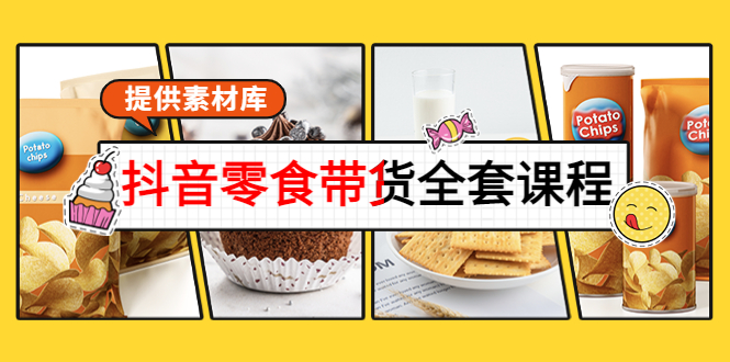 抖音零食带货全套课程：从0到1搭建账号，涨粉卖货（提供素材库）-火山资源库