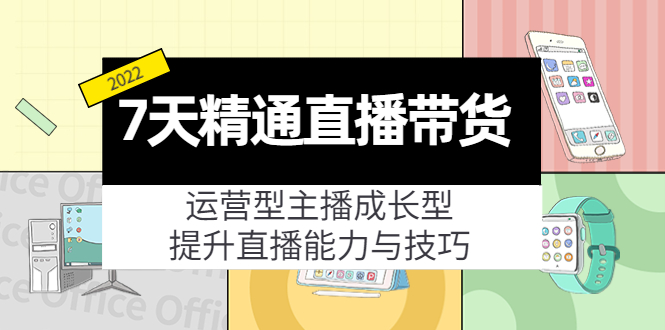 7天精通直播带货，运营型主播成长型，提升直播能力与技巧（19节课）-火山资源库