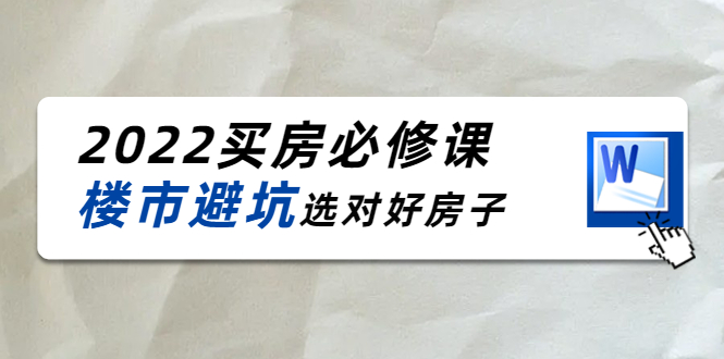 2022买房必修课：楼市避坑，选对好房子（21节干货课程）-火山资源库