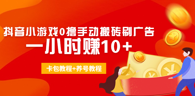 外面收费3980抖音小游戏0撸手动搬砖刷广告 一小时赚10+(卡包教程+养号教程)-火山资源库