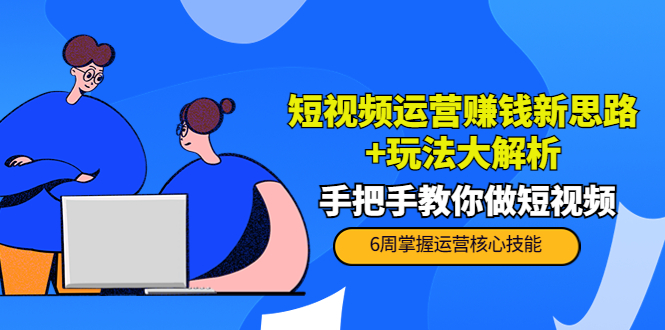 短视频运营赚钱新思路+玩法大解析：手把手教你做短视频【PETER最新更新中】-火山资源库
