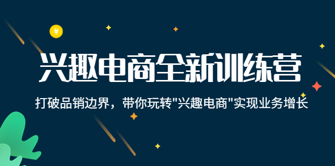 兴趣电商全新训练营：打破品销边界，带你玩转“兴趣电商“实现业务增长-火山资源库