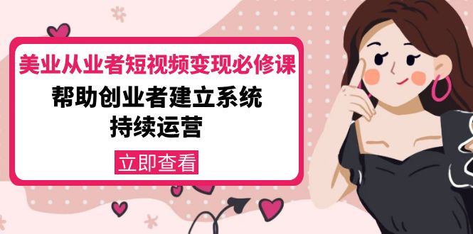 美业从业者短视频变现必修课：帮助创业者建立系统持续运营-价值3990元-火山资源库