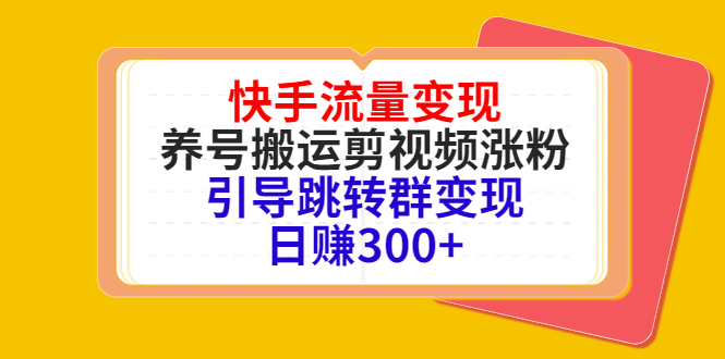 快手流量变现，养号搬运剪视频涨粉，引导跳转群变现日赚300+-火山资源库