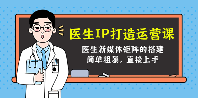 医生IP打造运营课，医生新媒体矩阵的搭建，简单粗暴，直接上手-火山资源库