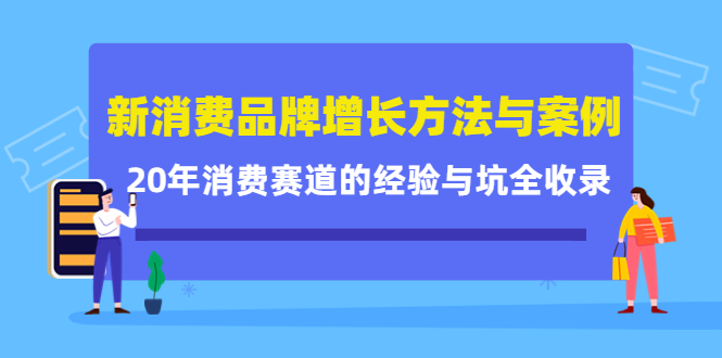 新消费品牌增长方法与案例精华课：20年消费赛道的经验与坑全收录-火山资源库