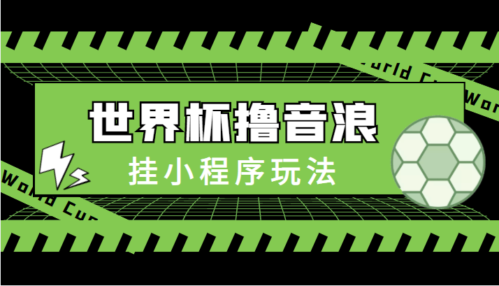 最新口子-世界杯撸音浪教程，挂小程序玩法（附最新抗封世界杯素材）-火山资源库