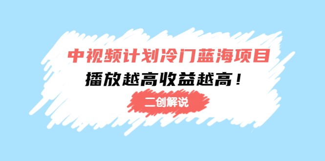 中视频计划冷门蓝海项目【二创解说】陪跑课程：播放越高收益越高-火山资源库