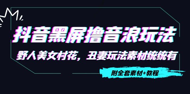 抖音黑屏撸音浪玩法：野人美女村花，丑妻玩法素材统统有【教程+素材】-火山资源库