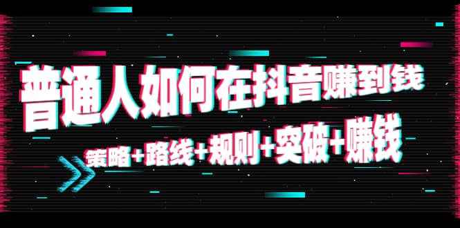 普通人如何在抖音赚到钱：策略 路线 规则 突破 赚钱（10节课）-火山资源库