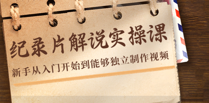 纪录片解说实操课，新手从入门开始到能够独立制作视频（22节课）-火山资源库