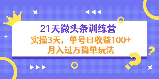 21天微头条训练营，实操3天，单号日收益100+月入过万简单玩法-火山资源库