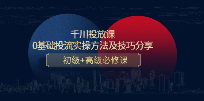 千川投放课：0基础投流实操方法及技巧分享，初级+高级必修课-火山资源库