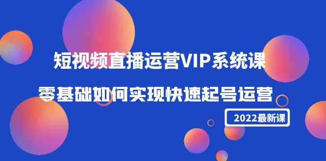 2022短视频直播运营VIP系统课：零基础如何实现快速起号运营（价值2999元）-火山资源库