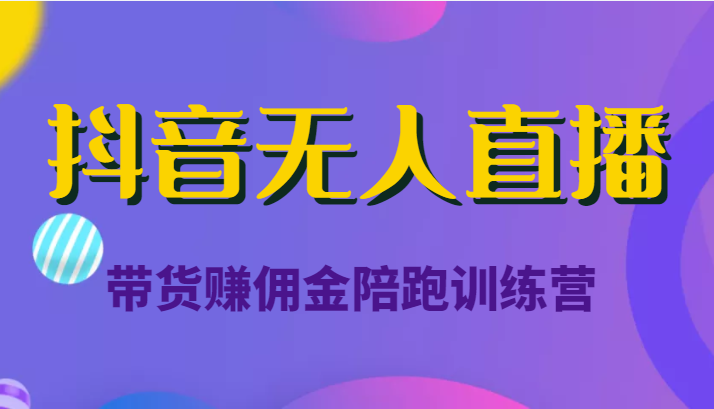 抖音无人直播带货赚佣金陪跑训练营（价值6980元）-火山资源库