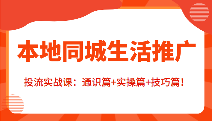 本地同城生活推广投流实战课：通识篇+实操篇+技巧篇！-火山资源库