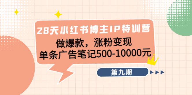 28天小红书博主IP特训营《第9期》做爆款，涨粉变现 单条广告笔记500-10000-火山资源库