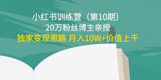 小红书训练营（第10期）20万粉丝博主亲授：独家变现思路 月入10W+价值上千-火山资源库