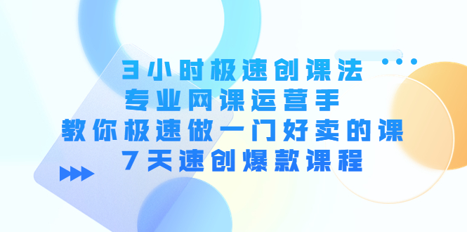 3小时极速创课法，专业网课运营手 教你极速做一门好卖的课 7天速创爆款课程-火山资源库