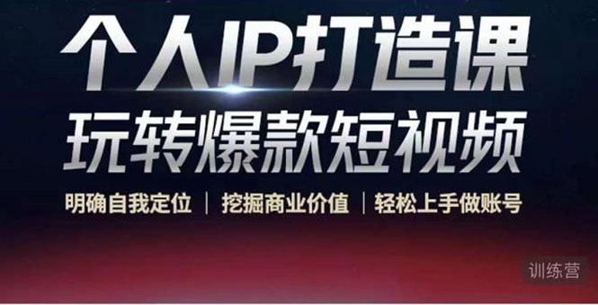 个人IP打造课-玩转爆款短视频，明确自我定位|挖掘商业价值|轻松上手做账号（无水印）-火山资源库