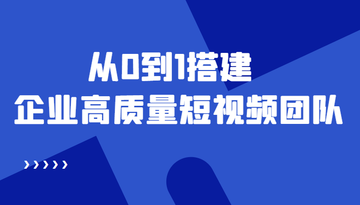 老板必学12节课，教你从0到1搭建企业高质量短视频团队，解决你的搭建难题-火山资源库