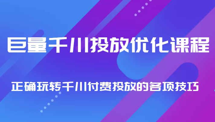 巨量千川投放优化课程 正确玩转千川付费投放的各项技巧-火山资源库