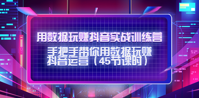 用数据玩赚抖音实战训练营：手把手带你用数据玩赚抖音运营-火山资源库