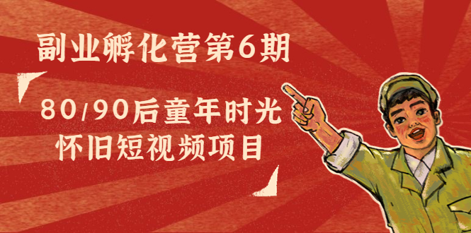 副业孵化营第6期：80/90后童年时光怀旧短视频项目-火山资源库