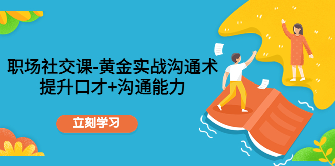 职场社交课：黄金实战沟通术，提升口才+沟通能力-火山资源库