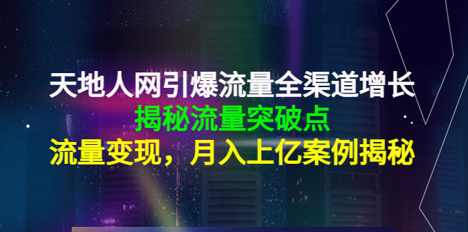 天地人网引爆流量全渠道增长：揭秘流量突然破点，流量变现，月入上亿案例-火山资源库