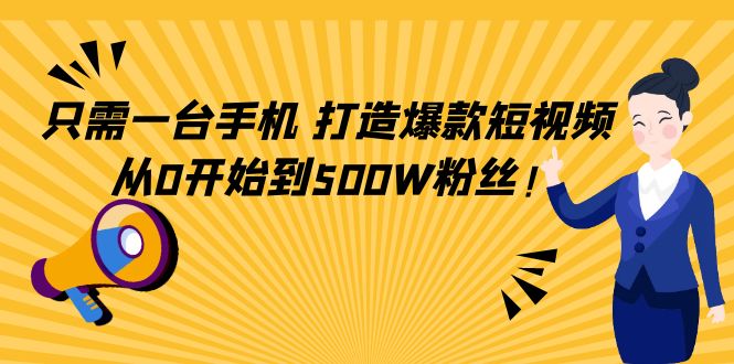 只需一台手机，轻松打造爆款短视频，从0开始到500W粉丝-火山资源库