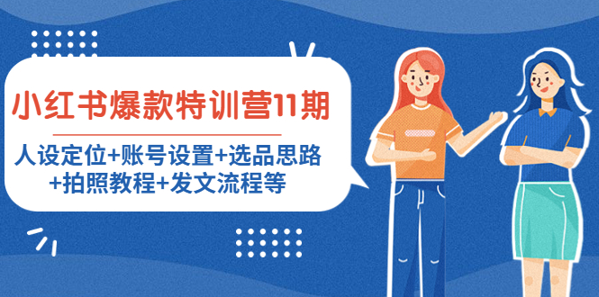 小红书爆款特训营11期：人设定位+账号设置+选品思路+拍照教程+发文流程等-火山资源库