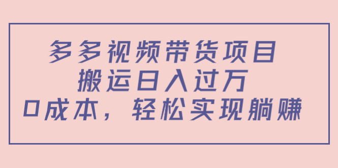 多多视频带货项目，搬运日入过万，0成本，轻松实现躺赚（教程+软件）-火山资源库