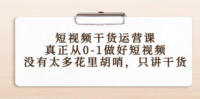 短视频干货运营课，真正从0-1做好短视频，没有太多花里胡哨，只讲干货-火山资源库