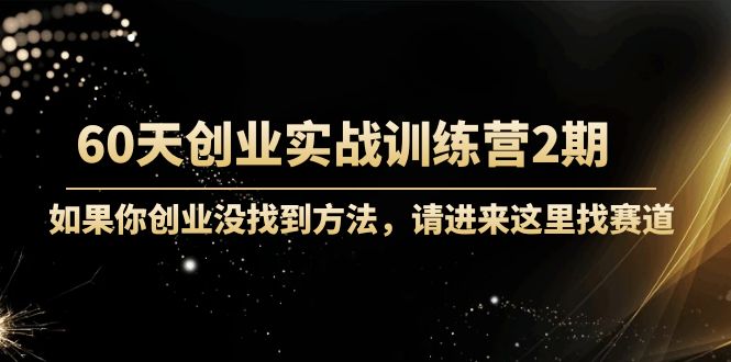 60天创业实战训练营2期：如果你创业没找到方法，进来这里找赛道-价值3000元-火山资源库
