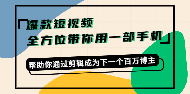 爆款短视频，全方位带你用一部手机，帮助你通过剪辑成为下一个百万博主-火山资源库